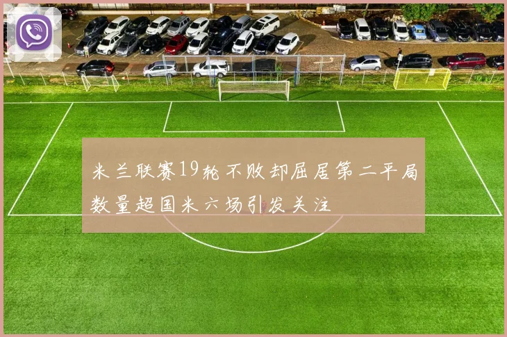 米兰联赛19轮不败却屈居第二平局数量超国米六场引发关注