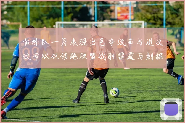 黄蜂队一月表现出色净效率与进攻效率双双领跑联盟战胜雷霆马刺掘金