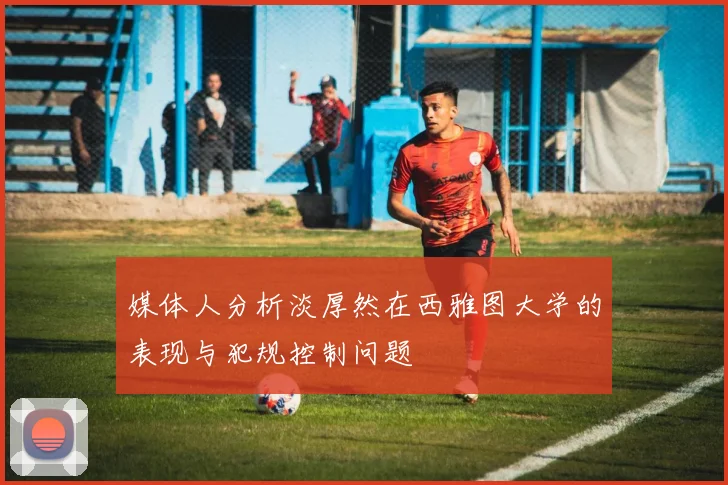 媒体人分析淡厚然在西雅图大学的表现与犯规控制问题