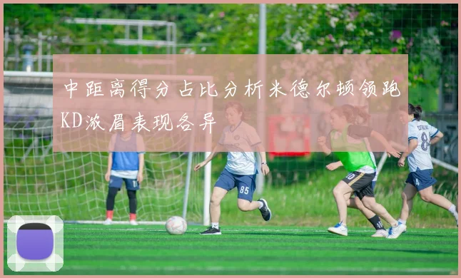 中距离得分占比分析米德尔顿领跑KD浓眉表现各异