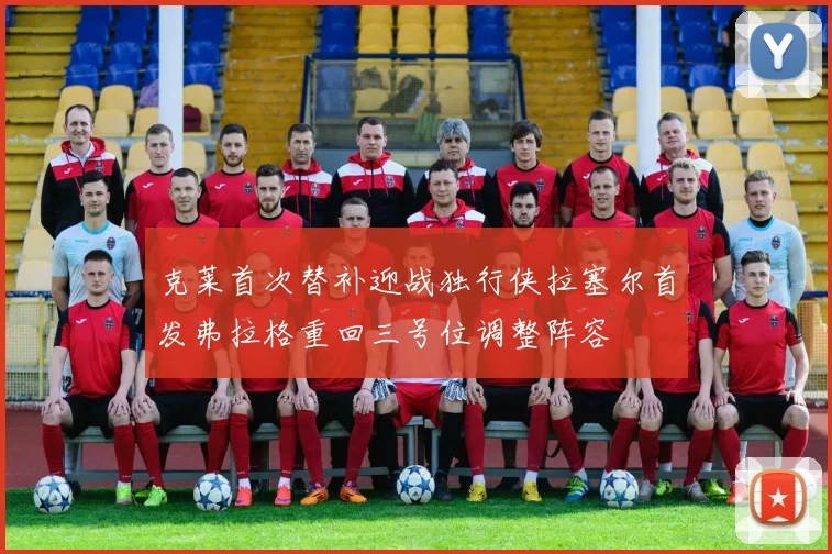 克莱首次替补迎战独行侠拉塞尔首发弗拉格重回三号位调整阵容