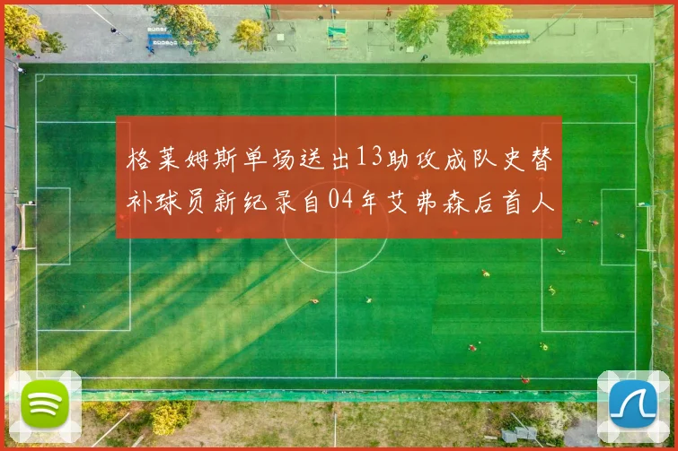 格莱姆斯单场送出13助攻成队史替补球员新纪录自04年艾弗森后首人