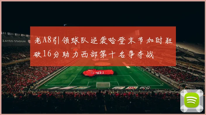 老A8引领球队逆袭哈登末节加时狂砍16分助力西部第十名争夺战