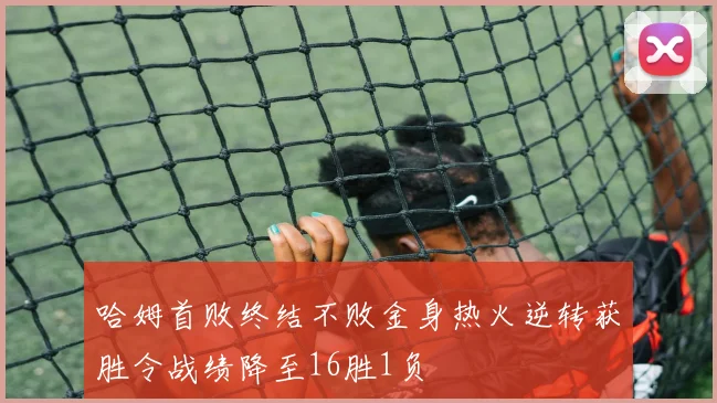哈姆首败终结不败金身热火逆转获胜令战绩降至16胜1负