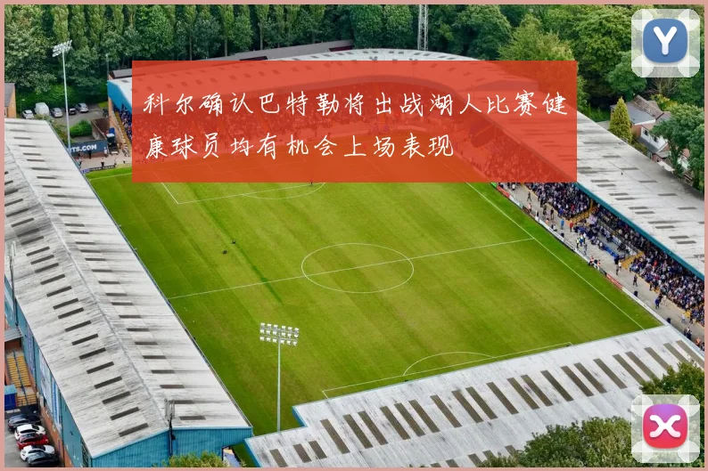 科尔确认巴特勒将出战湖人比赛健康球员均有机会上场表现