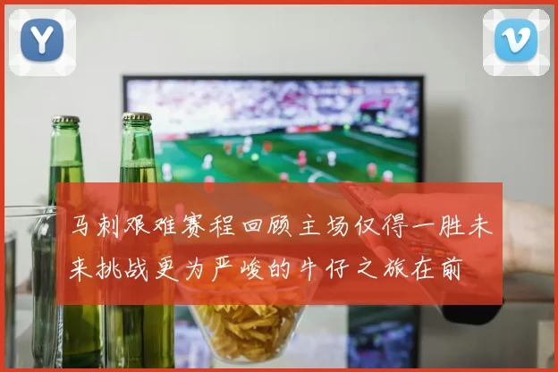 马刺艰难赛程回顾主场仅得一胜未来挑战更为严峻的牛仔之旅在前