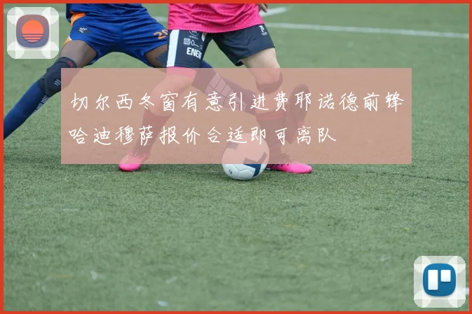 切尔西冬窗有意引进费耶诺德前锋哈迪穆萨报价合适即可离队