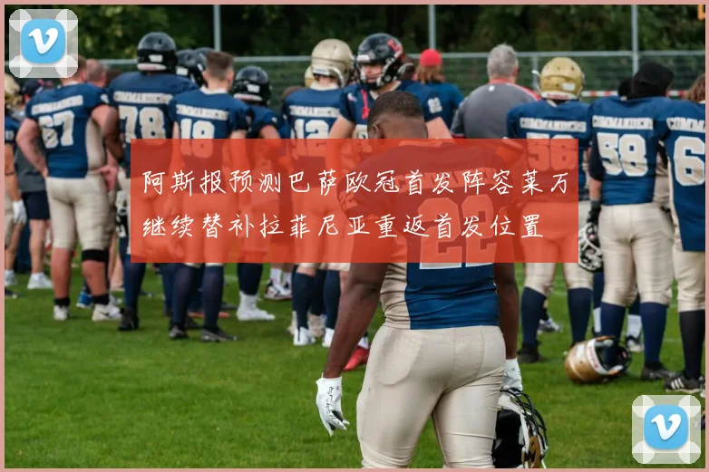 阿斯报预测巴萨欧冠首发阵容莱万继续替补拉菲尼亚重返首发位置