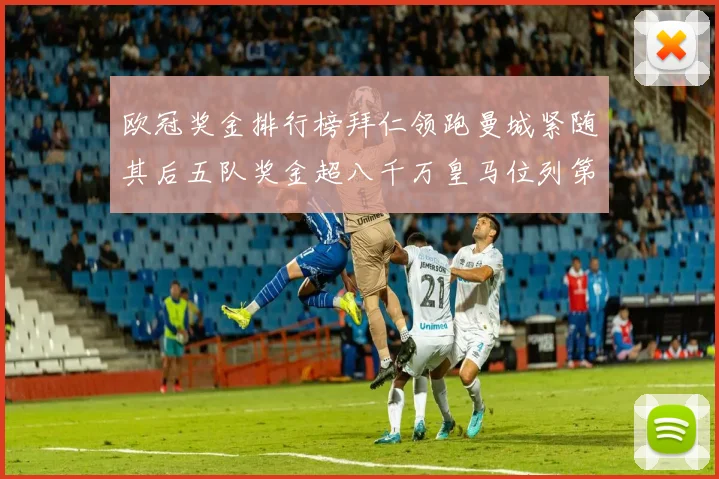 欧冠奖金排行榜拜仁领跑曼城紧随其后五队奖金超八千万皇马位列第六
