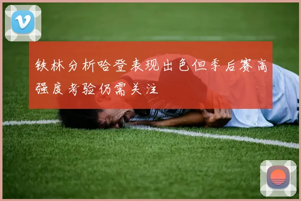 铁林分析哈登表现出色但季后赛高强度考验仍需关注